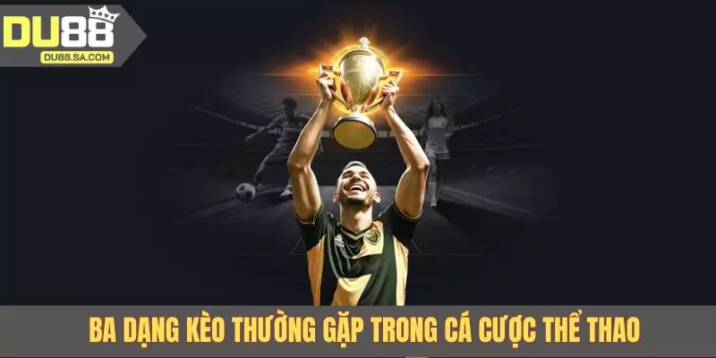 Ba dạng kèo thường gặp trong cá cược thể thao DU88 Ba dạng kèo thường gặp trong cá cược thể thao DU88