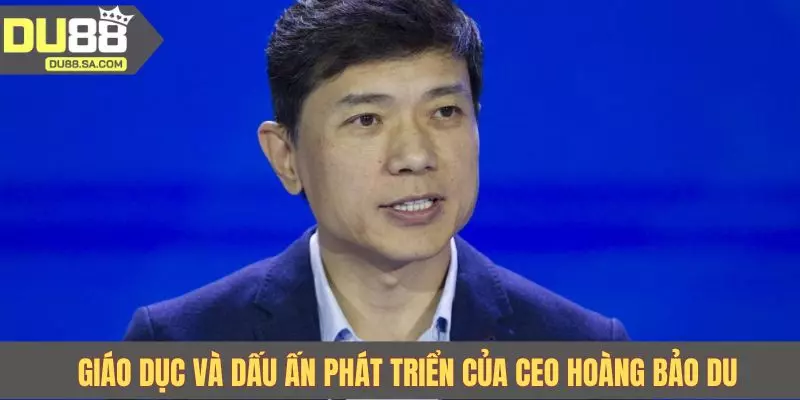 Giáo dục và dấu ấn phát triển của CEO Hoàng Bảo Du Giáo dục và dấu ấn phát triển của CEO Hoàng Bảo Du